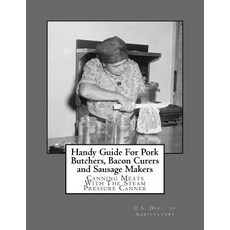 Handy Guide for Pork Butchers Bacon Curers and Sausage Makers: Canning Meats with the Steam Pressure ..., Createspace Independent Publishing Platform
