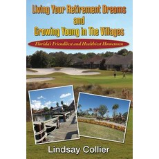 Living Your Retirement Dreams and Growing Young in the Villages: Florida's Friendliest and Healthiest ..., Createspace Independent Publishing Platform