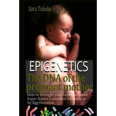 Epigenetics.the DNA of the Pregnant Mother: : How to Strenght Your Genes and Create Super Babies Conce..., Createspace Independent Publishing Platform