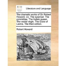 The Dramatic Works of Sir Robert Howard Viz. the Surprisal. the Committee. the Indian Queen. the Vest..., Gale Ecco, Print Editions