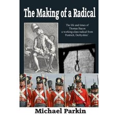 The Making of a Radical: The Life and Times of Thomas Bacon a Working-Class Radical from Pentrich Der..., Createspace Independent Publishing Platform