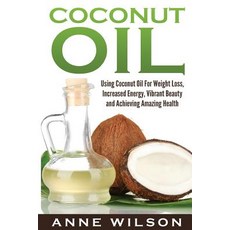 Coconut Oil: Using Coconut Oil for Weight Loss Increased Energy Vibrant Beauty and Achieving Amazing..., Createspace Independent Publishing Platform