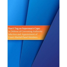 Don't Tug on Superman's Cape: In Defense of Convening Authority Selection and Appointment of Court-Mar..., Createspace Independent Publishing Platform