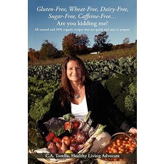 Gluten-Free Wheat-Free Dairy-Free Sugar-Free Caffeine-Free....Are You Kidding Me?: All Natural and..., iUniverse