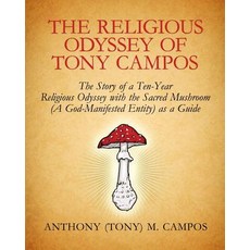 The Religious Odyssey of Tony Campos: The Story of a Ten-Year Religious Odyssey with the Sacred Mushro..., Createspace Independent Publishing Platform
