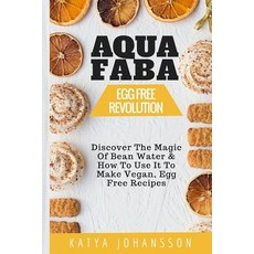 Aquafaba: Egg Free Revolution: Discover the Magic of Bean Water & How to Use It to Make Vegan Egg Fre..., Createspace Independent Publishing Platform