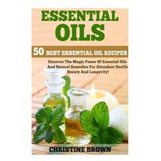 Essential Oils: 50 Best Essential Oil Recipes - Discover the Magic Power of Essential Oils and Natural..., Createspace Independent Publishing Platform