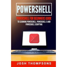 Powershell: Powershell for Beginners Guide to Learning Powershell Powershell 5 and Powershell Scripti..., Createspace Independent Publishing Platform