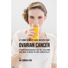 47 Home Remedy Juice Recipes for Ovarian Cancer: Vitamin Packed Recipes That Will Give Your Body What ..., Live Stronger Faster