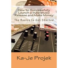 How to Successfully Launch a Indie Music Release and Make Money: Find Your Fans and Grow Your Sound P..., Createspace Independent Publishing Platform