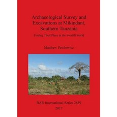 Archaeological Survey and Excavations at Mikindani Southern Tanzania: Finding Their Place in the Swah..., British Archaeological Reports Oxford Ltd