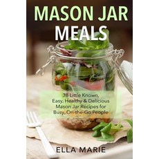 Mason Jar Meals: 38 Little-Known Easy Healthy & Delicious Mason Jar Recipes for Busy On-The-Go Peop..., Createspace Independent Publishing Platform