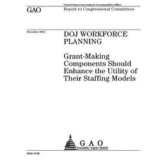 Doj Workforce Planning: Grant-Making Components Should Enhance the Utility of Their Staffing Models: R..., Createspace Independent Publishing Platform