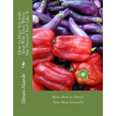 How to Have Sex with Your Wife Even When She Doesn't Feel Like It: Men How to Entice Your Wife Sexual..., Createspace Independent Publishing Platform