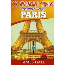 Paris: 101 Awesome Things You Must Do in Paris: Paris Travel Guide to the City of Love and Romance. th..., Createspace Independent Publishing Platform