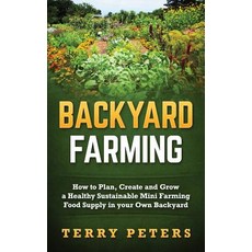 Backyard Farming: How to Plan Create and Grow a Healthy Sustainable Mini Farming Food Supply in Your ..., Createspace Independent Publishing Platform