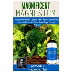Magnificent Magnesium: A Perfect Nutrient for Optimal Heart Health Brain Health Muscular Health and ..., Createspace Independent Publishing Platform