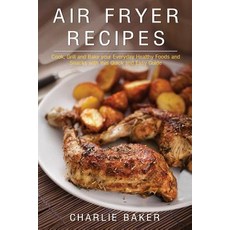 Air Fryer Recipes: Cook Grill and Bake Your Everyday Healthy Foods and Snacks with This Quick and Eas..., Createspace Independent Publishing Platform