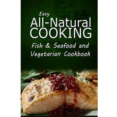 Easy All-Natural Cooking - Fish & Seafood and Vegetarian Cookbook: Easy Healthy Recipes Made with Natu..., Createspace Independent Publishing Platform