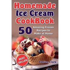 Homemade Ice Cream Cookbook: 50 Amazing Frozen Recipes to Make at Home (Ice Cream Frozen Yogurt Gela..., Createspace Independent Publishing Platform