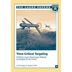 Time-Critical Targeting: Predictive Versus Reactionary Methods: An Analysis for the Future: Cadre Pape..., Createspace Independent Publishing Platform