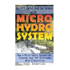 Go Off Grid and Go Green with Micro Hydro System: How a Micro Hydro System Can Provide Your Off-Grid H..., Createspace Independent Publishing Platform
