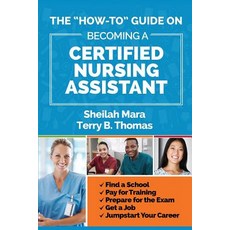 The "How-To" Guide on Becoming a Certified Nursing Assistant: Find a School Pay for Training Prepare..., Cloud City Creative Publishing