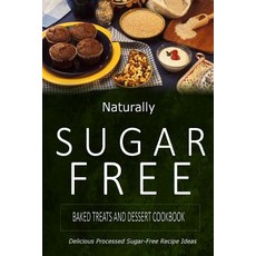 Naturally Sugar-Free - Baked Treats and Dessert Cookbook: Delicious Sugar-Free and Diabetic-Friendly R..., Createspace