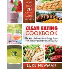 Clean Eating Cookbook: The Most Delicious Clean Eating Recipes with an Easy Guide for Healthy Living, Createspace Independent Publishing Platform