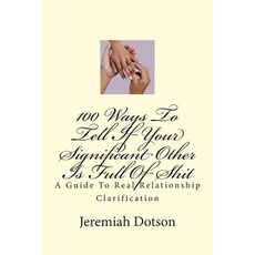 100 Ways to Tell If Your Significant Other Is Full of Shit: A Guide to Real Relationship Clarification, Createspace Independent Publishing Platform