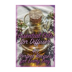 Essential Oils for Diffuser: 40 Perfect Recipes for Every Day: (Essential Oils Essential Oils Books), Createspace Independent Publishing Platform