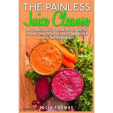 The Painless Juice Cleanse: The Ultimate Guide to a 30 Day Juice Cleanse for Flushing Toxins Reducing..., Createspace