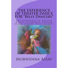 The Experience of Theater Dance for *Belly Dancers*: The Experience of Theater Dance for Middle Easter..., Createspace Independent Publishing Platform