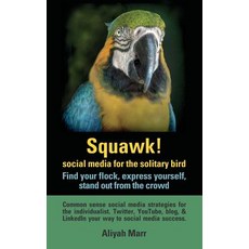 Squawk! Social Media for the Solitary Bird: Find Your Flock Express Yourself Stand Out from the Crow..., Createspace Independent Publishing Platform