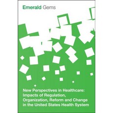 New Perspectives in Healthcare: Impacts of Regulation Organization Reform and Change in the United S..., Emerald Group Publishing
