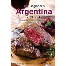 The Beginner's Argentina Cookbook: Quick and Easy Guide to Make Mouthwatering Argentina Food in Your H..., Createspace Independent Publishing Platform