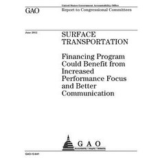 Surface Transportation: Financing Program Could Benefit from Increased Performance Focus and Better Co..., Createspace Independent Publishing Platform