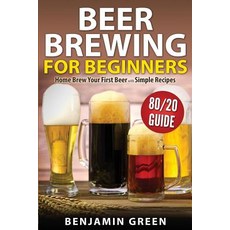 Beer Brewing for Beginners: Home Brew Your First Beer with the Easy 80/20 Guide to Completing Deliciou..., Createspace