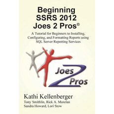 Beginning Ssrs 2012 Joes 2 Pros (R): A Tutorial for Beginners to Installing Configuring and Formatti..., Joes 2 Pros International LLC