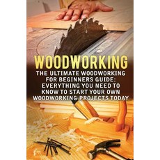 Woodworking: The Ultimate Woodworking for Beginners Guide: Everything You Need to Know to Start Your O..., Createspace Independent Publishing Platform