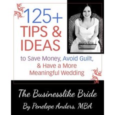 The Businesslike Bride: 125+ Tips and Ideas to Save Money Avoid Guilt and Have a More Meaningful Wed..., Createspace Independent Publishing Platform