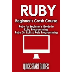 Ruby Beginner's Crash Course: Ruby for Beginner's Guide to Ruby Programming Ruby on Rails & Rails Pro..., Createspace Independent Publishing Platform