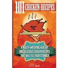 101 Chicken Recipes: A Mouth-Watering Healthy and Delicious Chicken Recipes That Will Fill Your Stomac..., Createspace Independent Publishing Platform