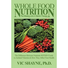 Whole Food Nutrition: The Missing Link in Vitamin Therapy: The Difference Between Nutrients Within Foo..., iUniverse