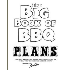 The Big Book of BBQ Plans: Over 60 Inspirational Designs and Construction Plans to Build Your Own Back..., Createspace Independent Publishing Platform