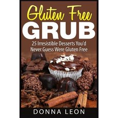 Gluten Free Grub: 25 Irresistible Desserts You'd Never Guess Were Gluten Free, Createspace