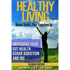 Healthy Living: Mental Health Find Happiness by Improving Your Gut Health Sugar Addiction and Ibs, Createspace Independent Publishing Platform