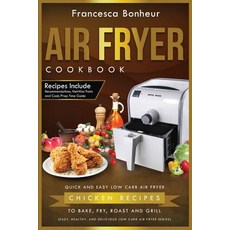 Air Fryer Cookbook: Quick and Easy Low Carb Air Fryer Chicken Recipes to Bake Fry Roast and Grill, Createspace Independent Publishing Platform