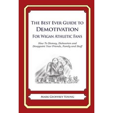 The Best Ever Guide to Demotivation for Wigan Athletic Fans: How to Dismay Dishearten and Disappoint ..., Createspace