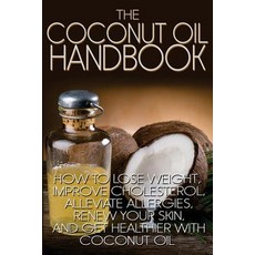 The Coconut Oil Handbook: How to Lose Weight Improve Cholesterol Alleviate Allergies Renew Your Ski..., Createspace Independent Publishing Platform